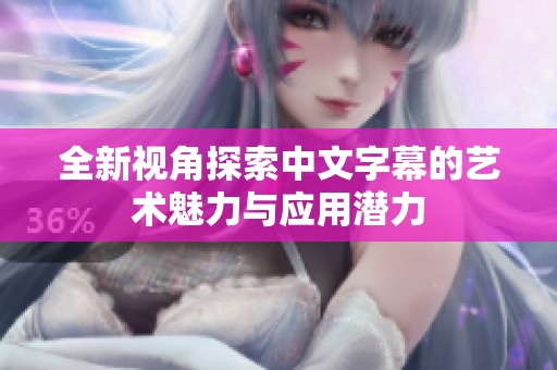 全新视角探索中文字幕的艺术魅力与应用潜力