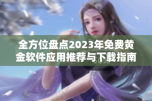 全方位盘点2023年免费黄金软件应用推荐与下载指南