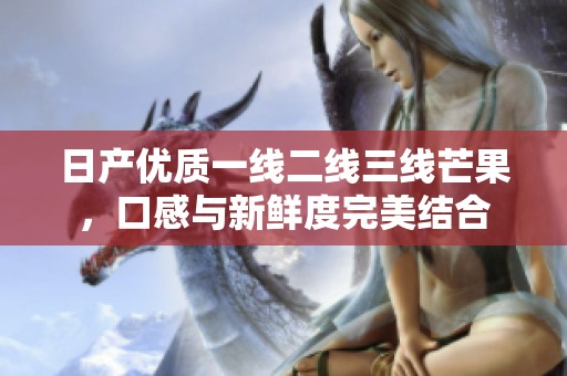 日产优质一线二线三线芒果，口感与新鲜度完美结合
