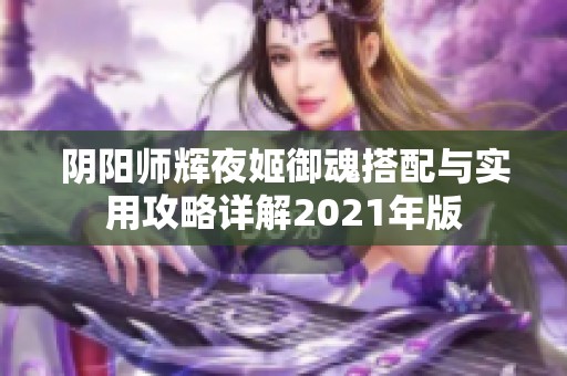 阴阳师辉夜姬御魂搭配与实用攻略详解2021年版