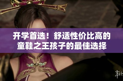 开学首选！舒适性价比高的童鞋之王孩子的最佳选择
