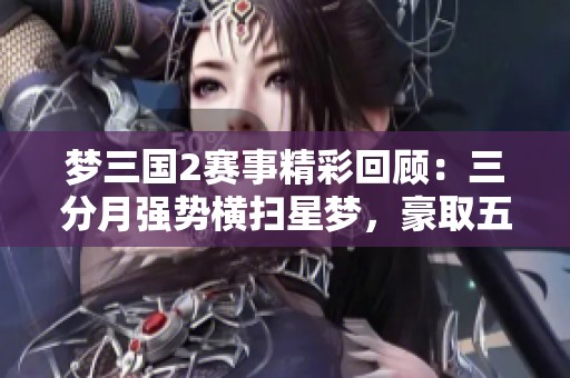 梦三国2赛事精彩回顾：三分月强势横扫星梦，豪取五连胜