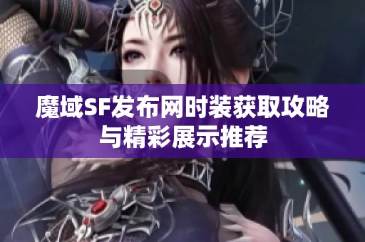 魔域SF发布网时装获取攻略与精彩展示推荐