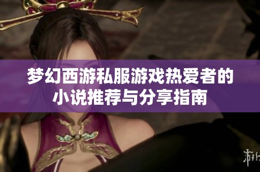 梦幻西游私服游戏热爱者的小说推荐与分享指南