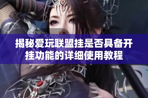 揭秘爱玩联盟挂是否具备开挂功能的详细使用教程