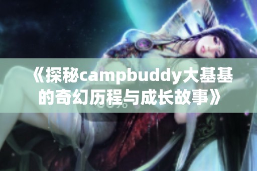 《探秘campbuddy大基基的奇幻历程与成长故事》