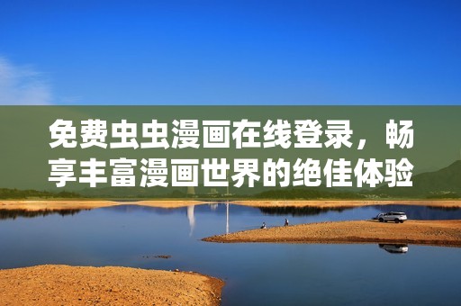 免费虫虫漫画在线登录，畅享丰富漫画世界的绝佳体验