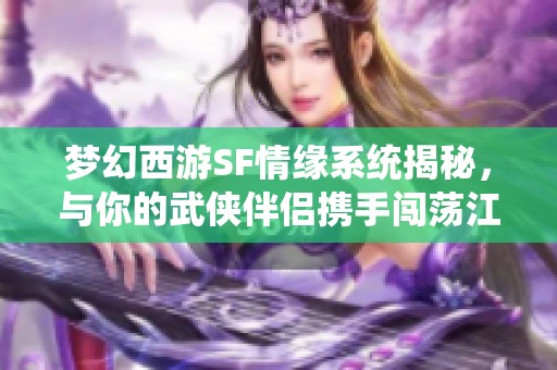 梦幻西游SF情缘系统揭秘，与你的武侠伴侣携手闯荡江湖