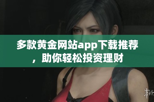 多款黄金网站app下载推荐，助你轻松投资理财