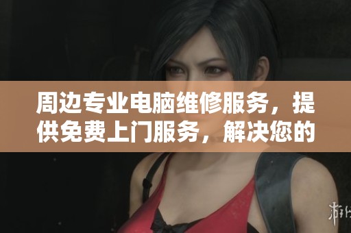 周边专业电脑维修服务，提供免费上门服务，解决您的烦恼