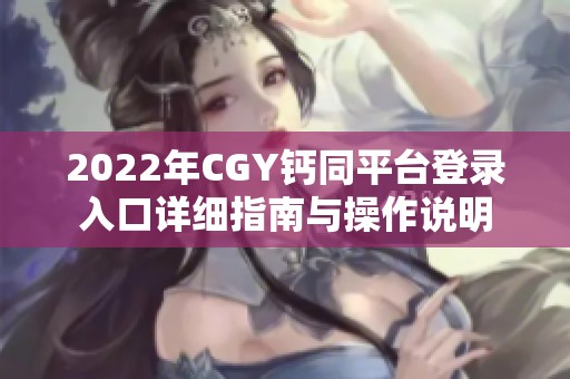 2022年CGY钙同平台登录入口详细指南与操作说明