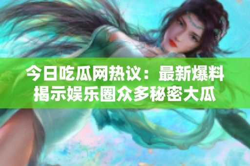 今日吃瓜网热议：最新爆料揭示娱乐圈众多秘密大瓜