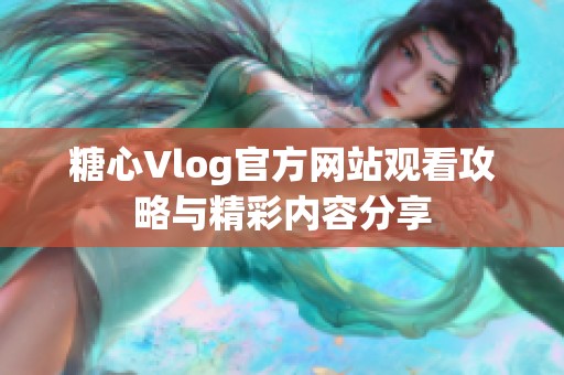 糖心Vlog官方网站观看攻略与精彩内容分享