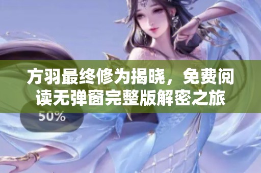 方羽最终修为揭晓，免费阅读无弹窗完整版解密之旅