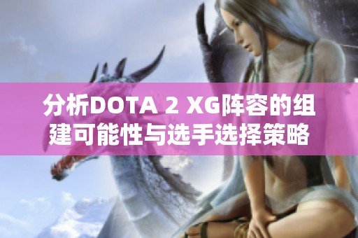 分析DOTA 2 XG阵容的组建可能性与选手选择策略