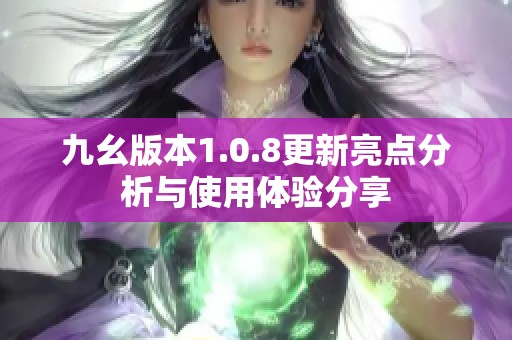 九幺版本1.0.8更新亮点分析与使用体验分享