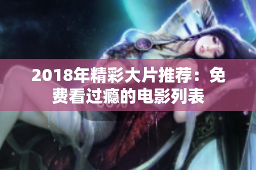 2018年精彩大片推荐：免费看过瘾的电影列表