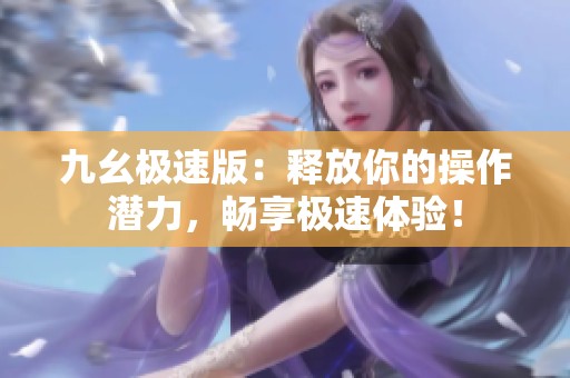 九幺极速版：释放你的操作潜力，畅享极速体验！