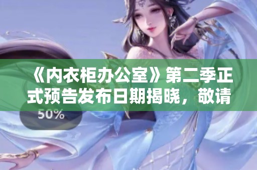 《内衣柜办公室》第二季正式预告发布日期揭晓，敬请期待！