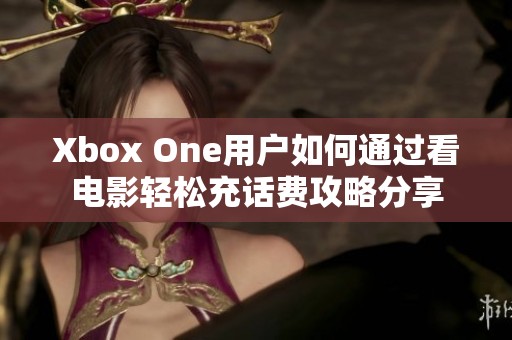 Xbox One用户如何通过看电影轻松充话费攻略分享