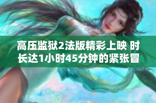 高压监狱2法版精彩上映 时长达1小时45分钟的紧张冒险