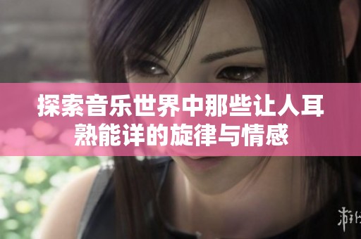 探索音乐世界中那些让人耳熟能详的旋律与情感