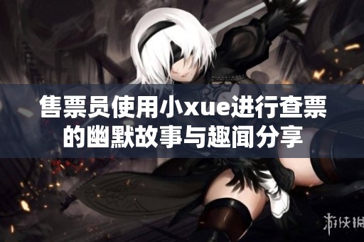 售票员使用小xue进行查票的幽默故事与趣闻分享