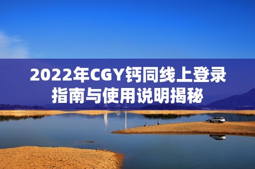 2022年CGY钙同线上登录指南与使用说明揭秘