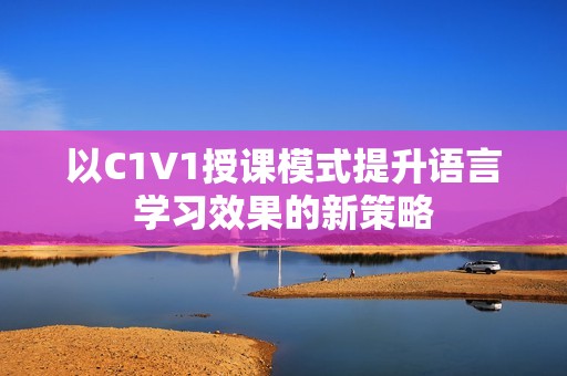 以C1V1授课模式提升语言学习效果的新策略