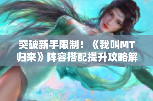 突破新手限制！《我叫MT归来》阵容搭配提升攻略解析