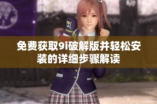 免费获取9i破解版并轻松安装的详细步骤解读
