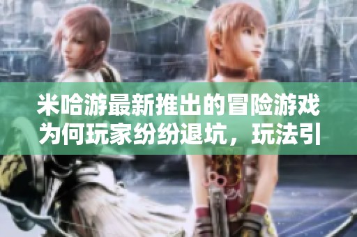 米哈游最新推出的冒险游戏为何玩家纷纷退坑，玩法引发争议