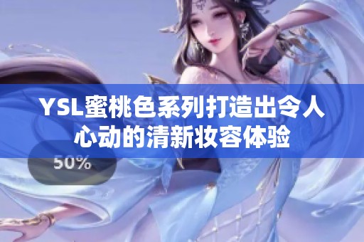 YSL蜜桃色系列打造出令人心动的清新妆容体验