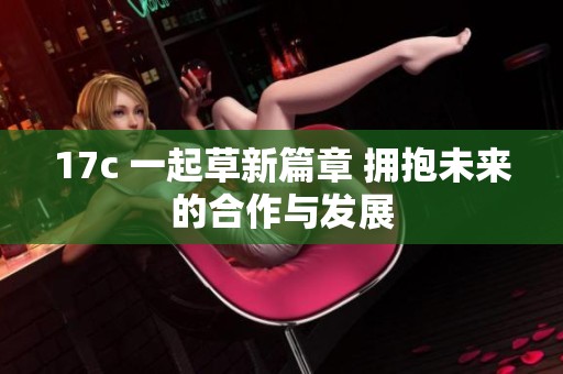 17c 一起草新篇章 拥抱未来的合作与发展