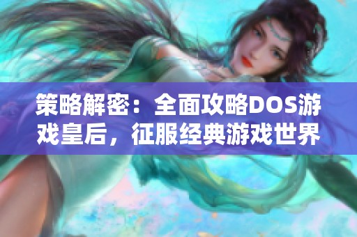 策略解密：全面攻略DOS游戏皇后，征服经典游戏世界的秘笈
