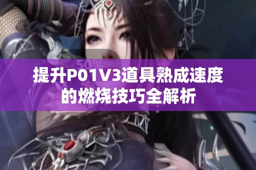 提升P01V3道具熟成速度的燃烧技巧全解析
