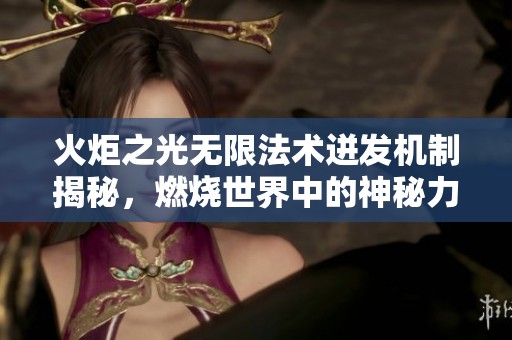 火炬之光无限法术迸发机制揭秘，燃烧世界中的神秘力量