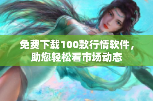 免费下载100款行情软件，助您轻松看市场动态
