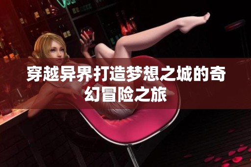 穿越异界打造梦想之城的奇幻冒险之旅