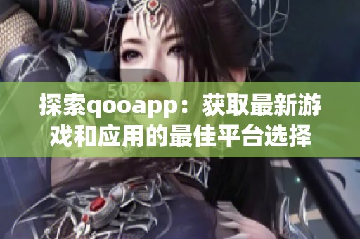 探索qooapp：获取最新游戏和应用的最佳平台选择