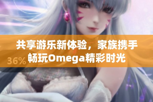 共享游乐新体验，家族携手畅玩Omega精彩时光