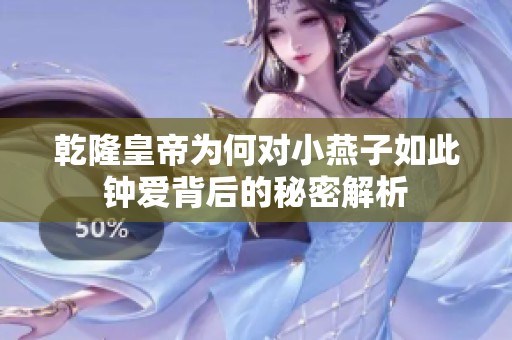 乾隆皇帝为何对小燕子如此钟爱背后的秘密解析
