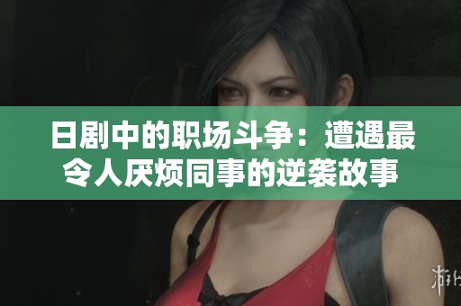 日剧中的职场斗争：遭遇最令人厌烦同事的逆袭故事