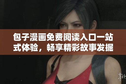 包子漫画免费阅读入口一站式体验，畅享精彩故事发掘无限乐趣