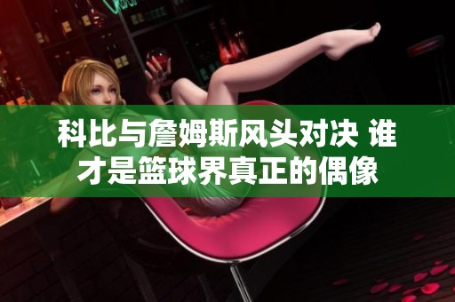 科比与詹姆斯风头对决 谁才是篮球界真正的偶像