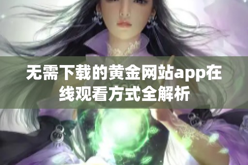 无需下载的黄金网站app在线观看方式全解析