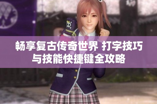 畅享复古传奇世界 打字技巧与技能快捷键全攻略