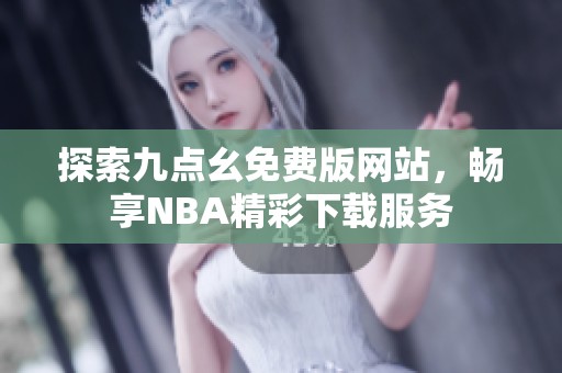 探索九点幺免费版网站，畅享NBA精彩下载服务