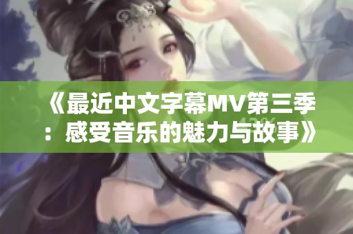 《最近中文字幕MV第三季：感受音乐的魅力与故事》