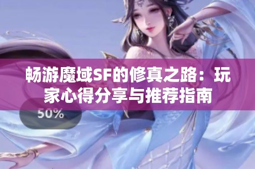 畅游魔域SF的修真之路：玩家心得分享与推荐指南